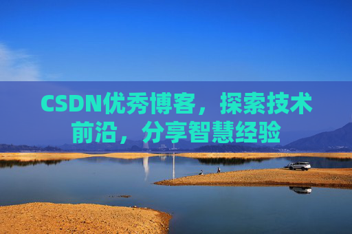 CSDN优秀博客,探索技术前沿,分享智慧经验