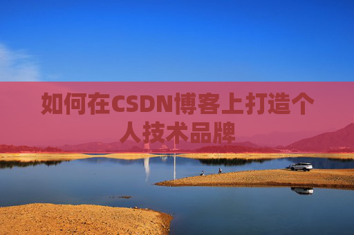 如何在CSDN博客上打造个人技术品牌